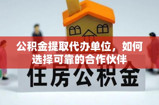 东河公积金提取代办单位，如何选择可靠的合作伙伴