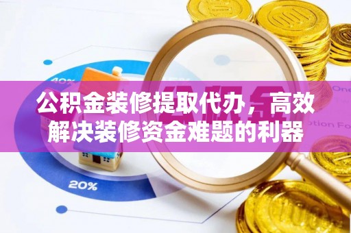 东河公积金装修提取代办，高效解决装修资金难题的利器