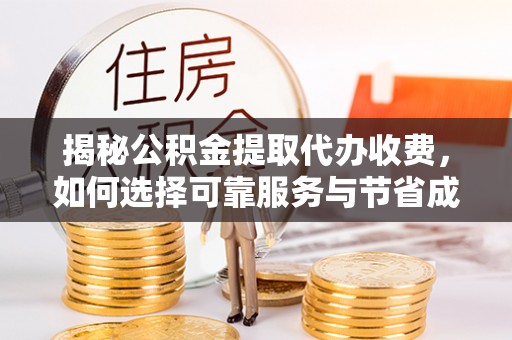 东河揭秘公积金提取代办收费，如何选择可靠服务与节省成本