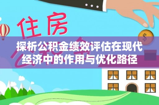 东河探析公积金绩效评估在现代经济中的作用与优化路径