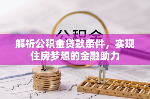 东河解析公积金贷款条件，实现住房梦想的金融助力