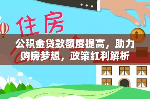 东河公积金贷款额度提高，助力购房梦想，政策红利解析