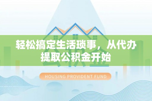 东河轻松搞定生活琐事，从代办提取公积金开始