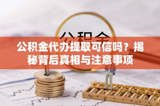 东河公积金代办提取可信吗？揭秘背后真相与注意事项