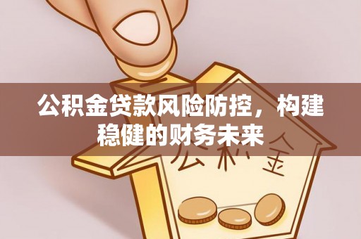 东河公积金贷款风险防控，构建稳健的财务未来