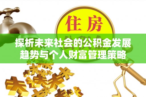 东河探析未来社会的公积金发展趋势与个人财富管理策略