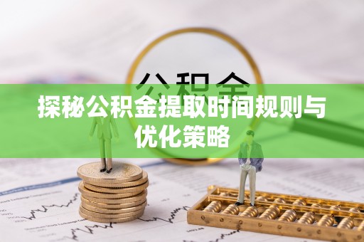 东河探秘公积金提取时间规则与优化策略