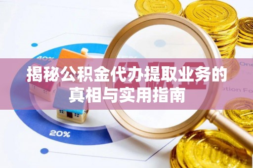 东河揭秘公积金代办提取业务的真相与实用指南
