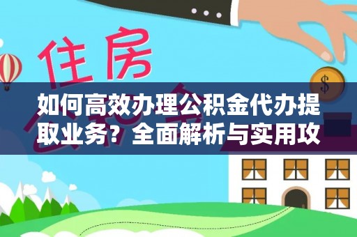 东河如何高效办理公积金代办提取业务？全面解析与实用攻略