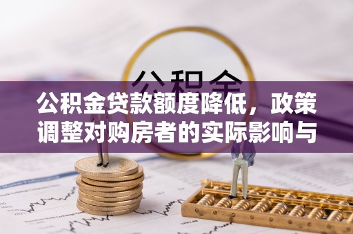 东河公积金贷款额度降低，政策调整对购房者的实际影响与应对策略