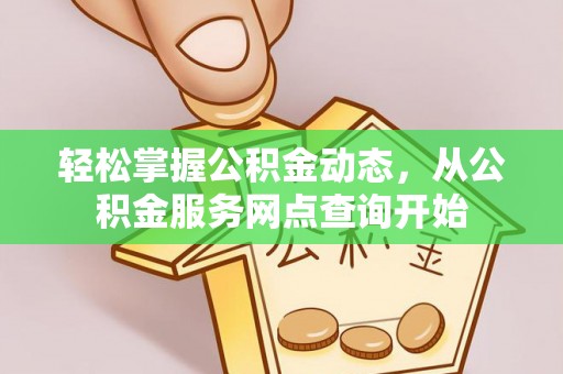 东河轻松掌握公积金动态，从公积金服务网点查询开始