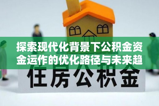 东河探索现代化背景下公积金资金运作的优化路径与未来趋势