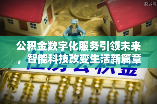 东河公积金数字化服务引领未来，智能科技改变生活新篇章