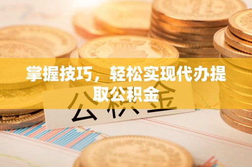 东河掌握技巧，轻松实现代办提取公积金