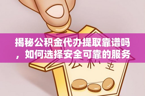 东河揭秘公积金代办提取靠谱吗，如何选择安全可靠的服务？