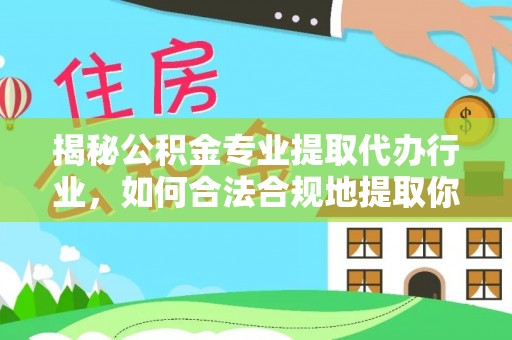 东河揭秘公积金专业提取代办行业，如何合法合规地提取你的公积金