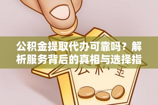东河公积金提取代办可靠吗？解析服务背后的真相与选择指南
