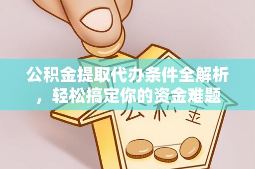东河公积金提取代办条件全解析，轻松搞定你的资金难题