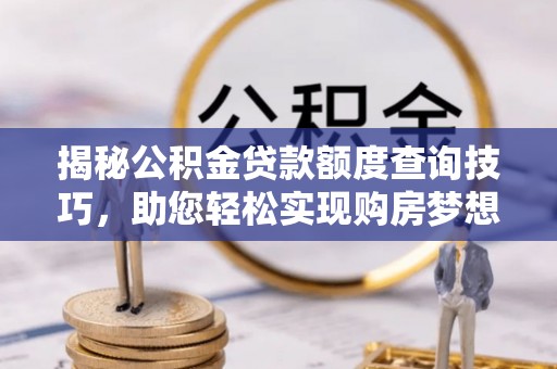 东河揭秘公积金贷款额度查询技巧，助您轻松实现购房梦想