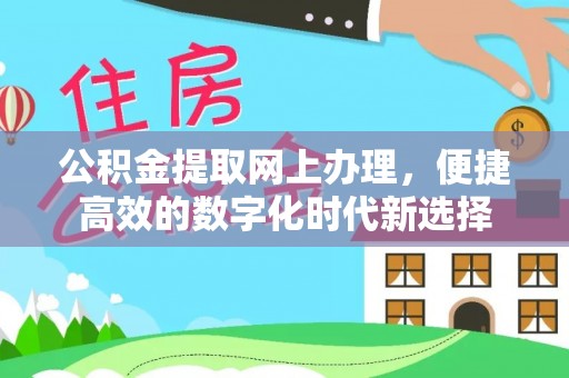 东河公积金提取网上办理，便捷高效的数字化时代新选择