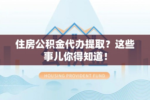 东河住房公积金代办提取？这些事儿你得知道！