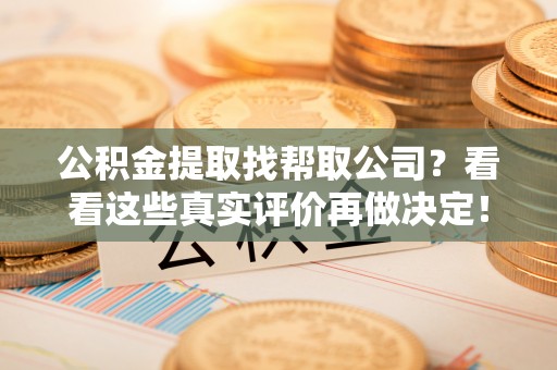 东河公积金提取找帮取公司？看看这些真实评价再做决定！