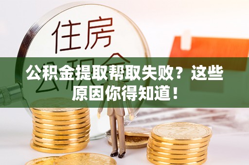 东河公积金提取帮取失败？这些原因你得知道！
