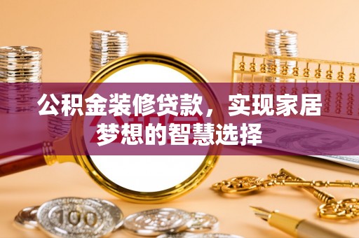 东河公积金装修贷款，实现家居梦想的智慧选择