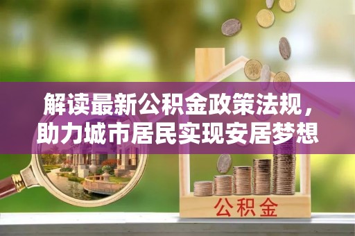 东河解读最新公积金政策法规，助力城市居民实现安居梦想