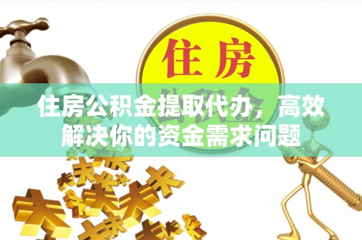 东河住房公积金提取代办，高效解决你的资金需求问题