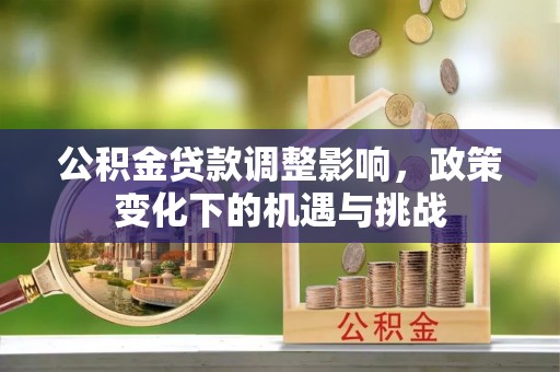 东河公积金贷款调整影响，政策变化下的机遇与挑战