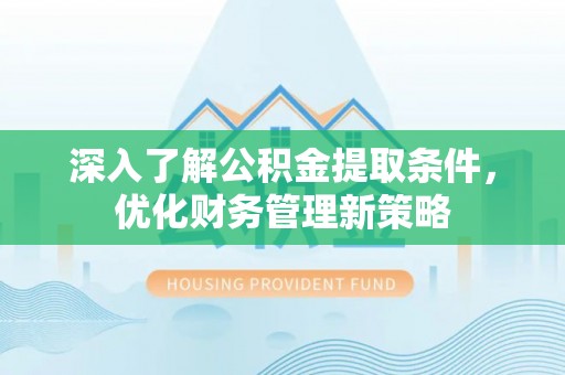 东河深入了解公积金提取条件，优化财务管理新策略
