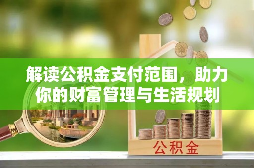 东河解读公积金支付范围，助力你的财富管理与生活规划
