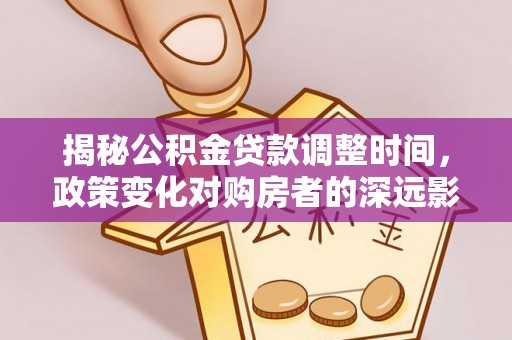 东河揭秘公积金贷款调整时间，政策变化对购房者的深远影响