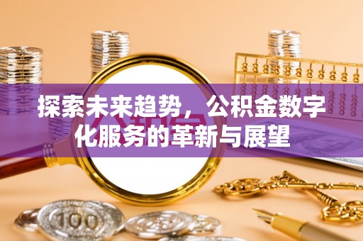 东河探索未来趋势，公积金数字化服务的革新与展望