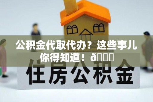 东河公积金代取代办？这些事儿你得知道！😎