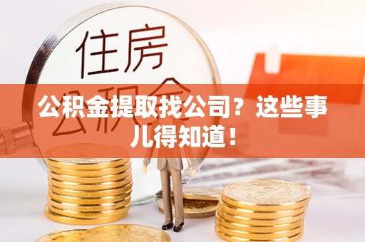 东河公积金提取找公司？这些事儿得知道！