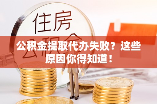 东河公积金提取代办失败？这些原因你得知道！