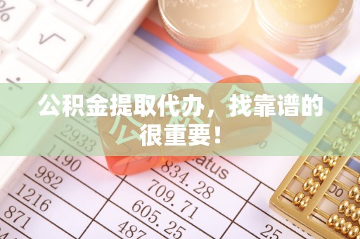 东河公积金提取代办，找靠谱的很重要！