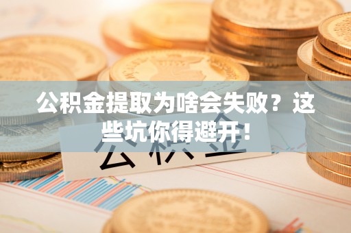 东河公积金提取为啥会失败？这些坑你得避开！