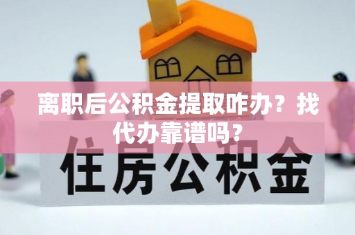 东河离职后公积金提取咋办？找代办靠谱吗？