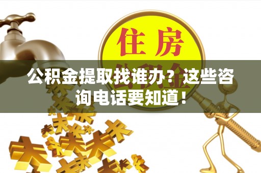 东河公积金提取找谁办？这些咨询电话要知道！
