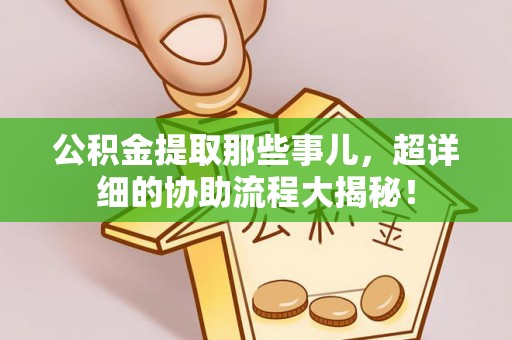 东河公积金提取那些事儿，超详细的协助流程大揭秘！