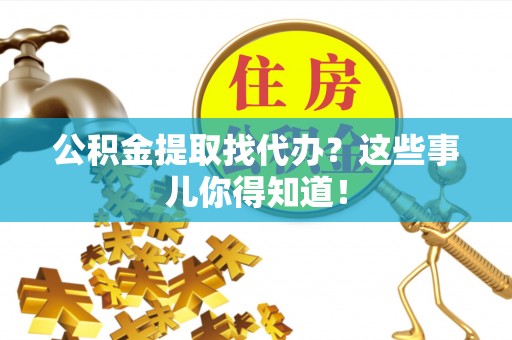 东河公积金提取找代办？这些事儿你得知道！