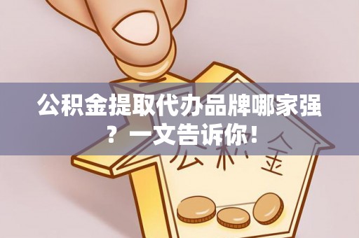 东河公积金提取代办品牌哪家强？一文告诉你！