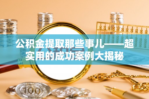 东河公积金提取那些事儿——超实用的成功案例大揭秘