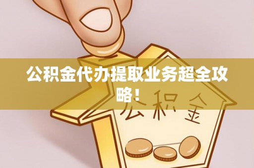 东河公积金代办提取业务超全攻略！