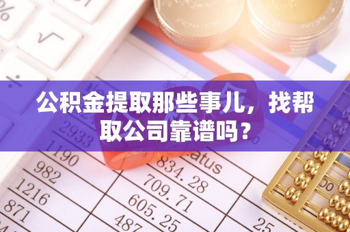 东河公积金提取那些事儿，找帮取公司靠谱吗？