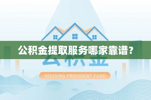 东河公积金提取服务哪家靠谱？