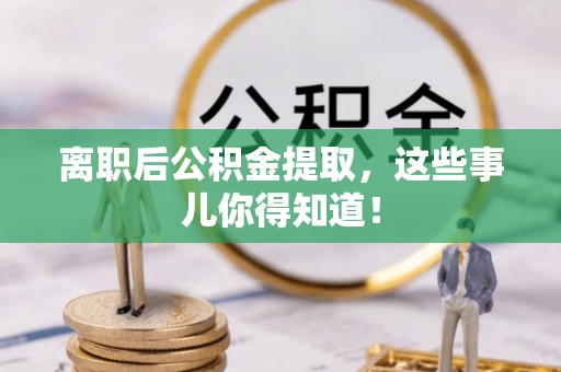 东河离职后公积金提取，这些事儿你得知道！